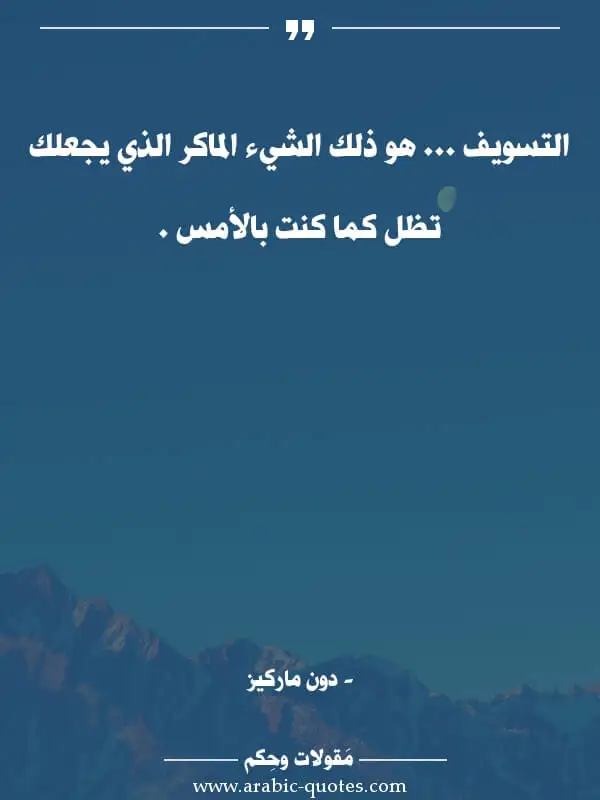 اقوال وحكم جميلة : التسويف ... هو ذلك الشيء الماكر الذي يجعلك تظل كما كنت بالأمس .