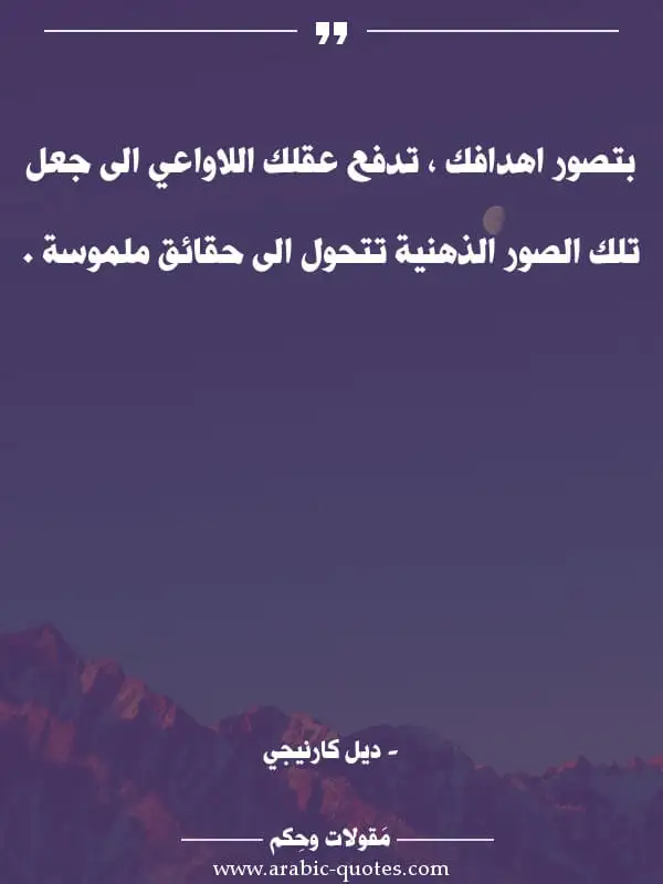 اقوال وحكم جميلة : بتصور اهدافك ، تدفع عقلك اللاواعي الى جعل تلك الصور الذهنية تتحول الى حقائق ملموسة .