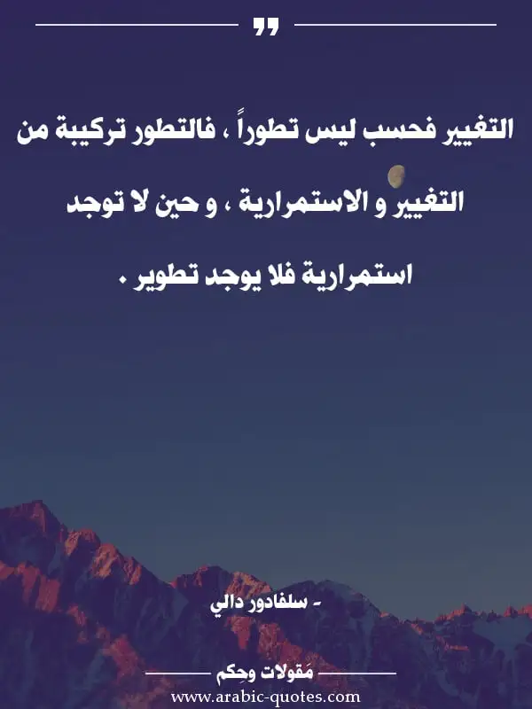 اقوال وحكم جميلة : التغيير فحسب ليس تطوراً ، فالتطور تركيبة من التغيير و الاستمرارية ، و حين لا توجد استمرارية فلا يوجد تطوير .