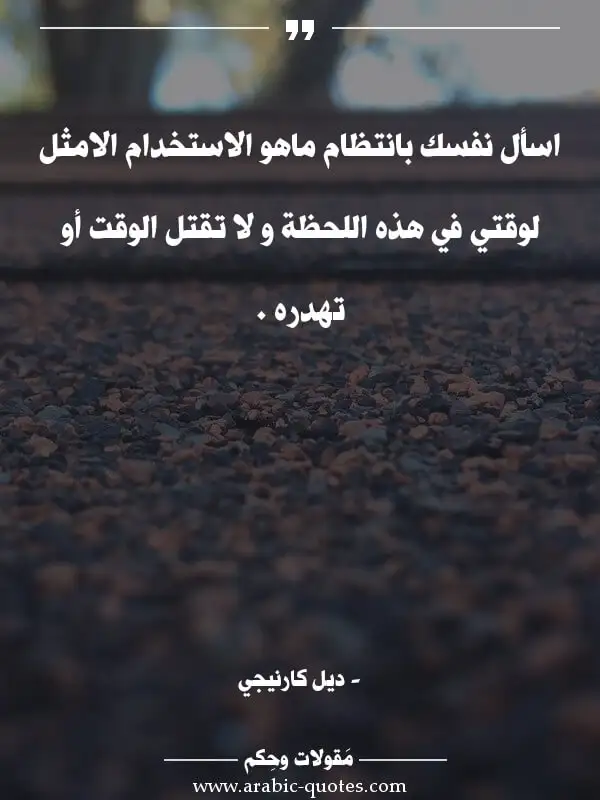 اقوال وحكم جميلة : اسأل نفسك بانتظام ماهو الاستخدام الامثل لوقتي في هذه اللحظة و لا تقتل الوقت أو تهدره .