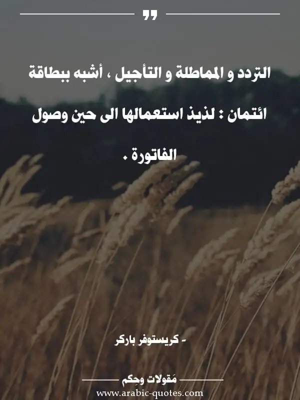 اقوال وحكم جميلة : التردد و المماطلة و التأجيل ، أشبه ببطاقة ائتمان : لذيذ استعمالها الى حين وصول الفاتورة .