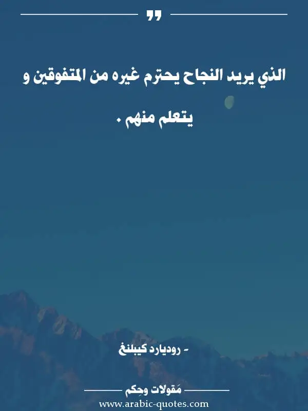 اقوال وحكم جميلة : الذي يريد النجاح يحترم غيره من المتفوقين و يتعلم منهم .