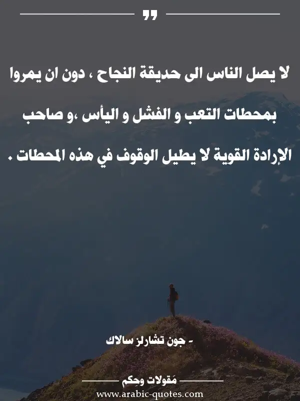 اقوال وحكم جميلة : لا يصل الناس الى حديقة النجاح ، دون ان يمروا بمحطات التعب و الفشل و اليأس ،و صاحب الإرادة القوية لا يطيل الوقوف في هذه المحطات .