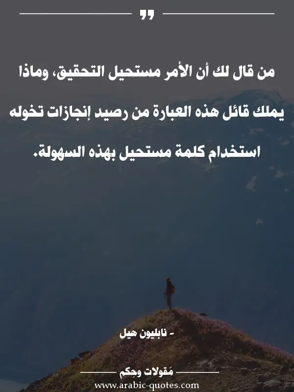 اقوال وحكم جميلة : من قال لك أن الأمر مستحيل التحقيق، وماذا يملك قائل هذه العبارة من رصيد إنجازات تخوله استخدام كلمة مستحيل بهذه السهولة.