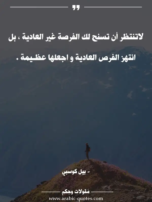 اقوال وحكم جميلة : لاتنتظر أن تسنح لك الفرصة غير العادية ، بل انتهز الفرص العادية و اجعلها عظـيمة .