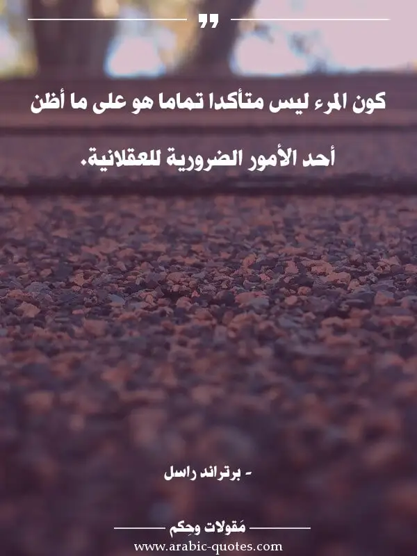 اقوال وحكم جميلة : كون المرء ليس متأكدا تماما هو على ما أظن أحد الأمور الضرورية للعقلانية.