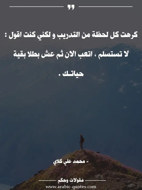 اقوال وحكم جميلة : كرهت كل لحظة من التدريب و لكني كنت اقول : لا تستسلم ، اتعب الان ثم عش بطلا بقية حياتـك .