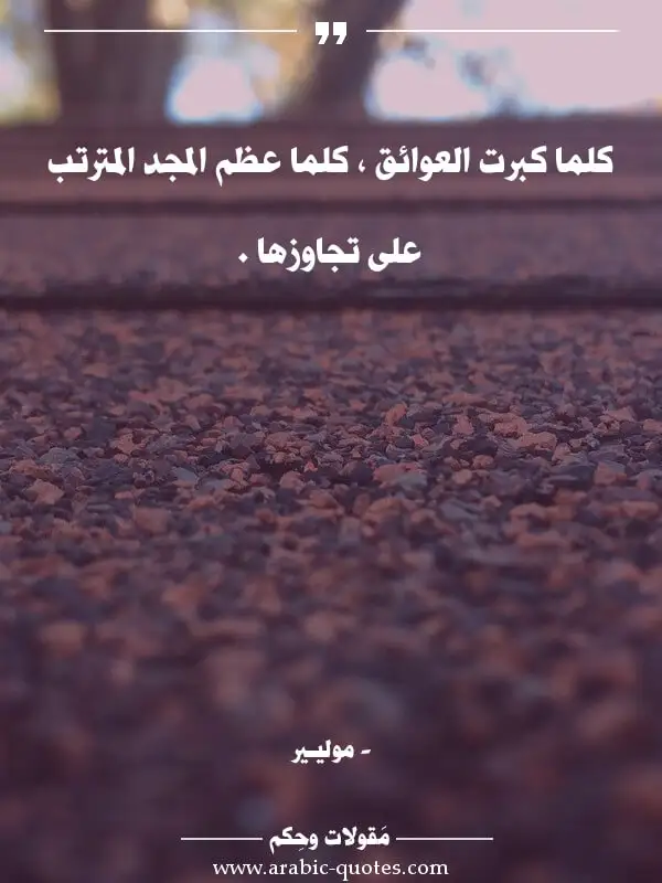 اقوال وحكم جميلة : كلما كبرت العوائق ، كلما عظم المجد المترتب على تجاوزها .