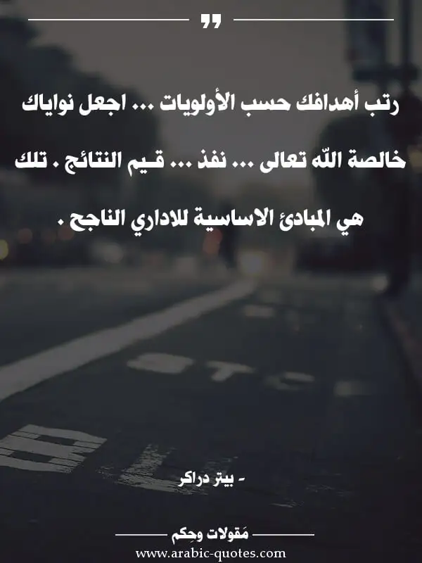 اقوال وحكم جميلة : رتب أهدافك حسب الأولويات ... اجعل نواياك خالصة الله تعالى ... نفذ ... قـيم النتائج . تلك هي المبادئ الاساسية للاداري الناجح .