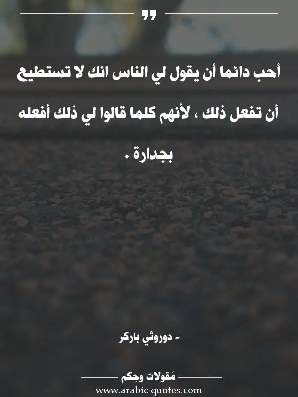 اقوال وحكم جميلة : أحب دائما أن يقول لي الناس انك لا تستطيع أن تفعل ذلك ، لأنهم كلما قالوا لي ذلك أفعله بجدارة .